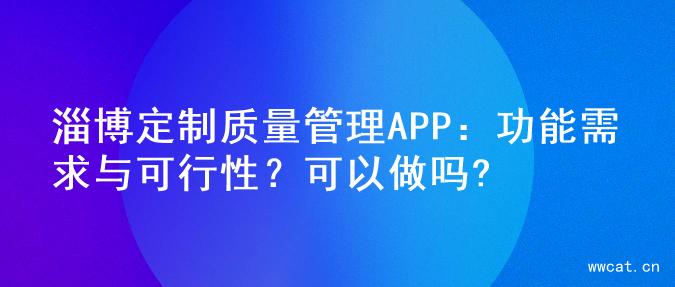 淄博定制质量管理APP：功能需求与可行性？可以做吗?