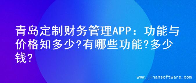 青岛定制财务管理APP：功能与价格知多少?有哪些功能?多少钱?