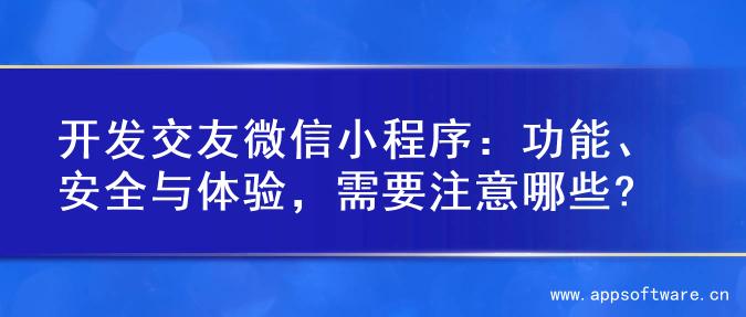 开发交友微信小程序：功能、安全与体验，需要注意哪些?