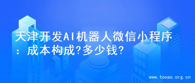 天津开发AI机器人微信小程序：成本构成?多少钱?