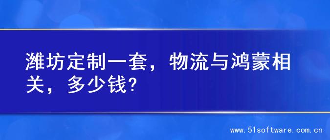 潍坊定制一套，物流与鸿蒙相关，多少钱?
