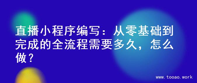 直播小程序编写：从零基础到完成的全流程需要多久，怎么做？