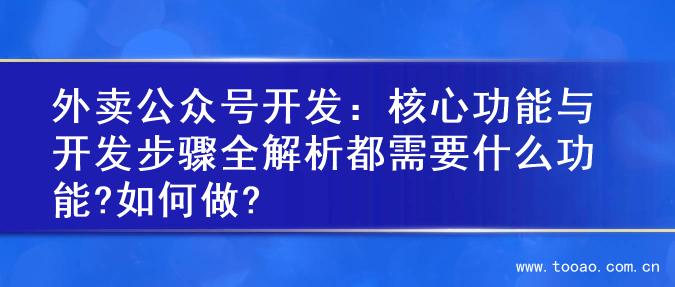 外卖公众号开发：核心功能与开发步骤全解析都需要什么功能?如何做?