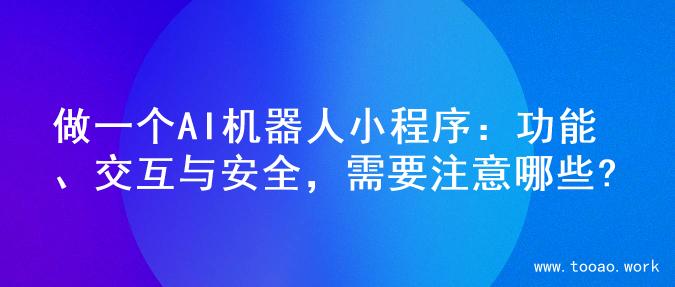 做一个AI机器人小程序：功能、交互与安全，需要注意哪些?