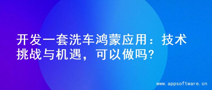 开发一套洗车鸿蒙应用：技术挑战与机遇，可以做吗?