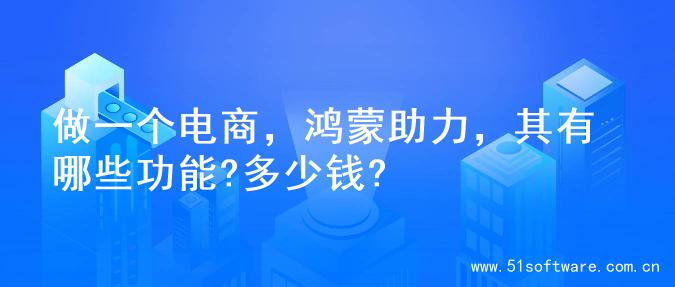 做一个电商，鸿蒙助力，其有哪些功能?多少钱?