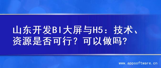 山东开发BI大屏与H5：技术、资源是否可行？可以做吗?