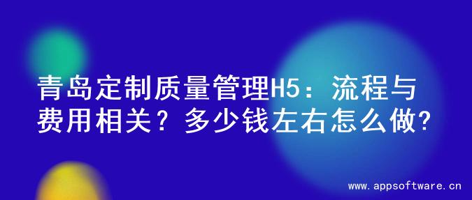 青岛定制质量管理H5：流程与费用相关？多少钱左右怎么做?