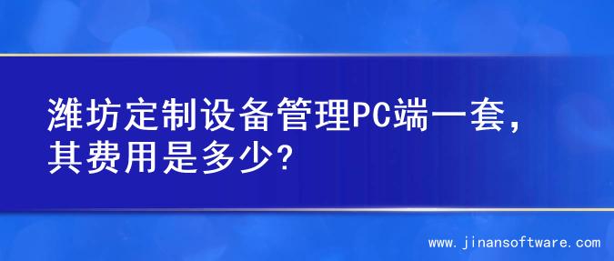 潍坊定制设备管理PC端一套，其费用是多少?