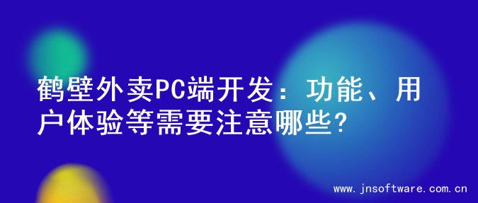 鹤壁外卖PC端开发：功能、用户体验等需要注意哪些?