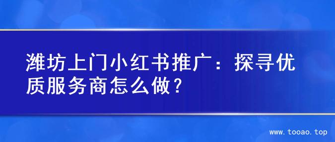 潍坊上门小红书推广：探寻优质服务商怎么做？