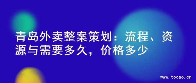青岛外卖整案策划：流程、资源与需要多久，价格多少