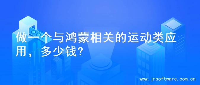 做一个与鸿蒙相关的运动类应用，多少钱?