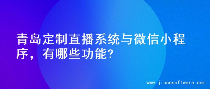 青岛定制直播系统与微信小程序，有哪些功能?