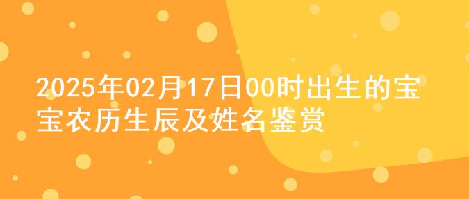 2025年02月17日00时出生的宝宝农历生辰及姓名鉴赏