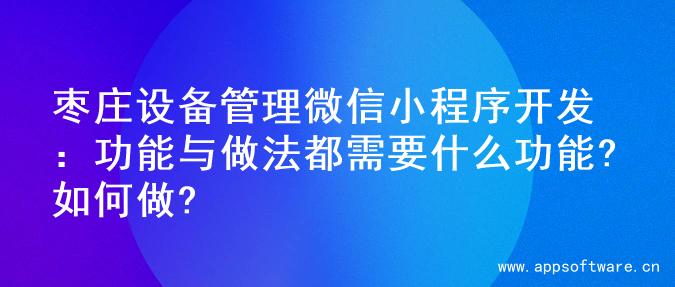 枣庄设备管理微信小程序开发：功能与做法都需要什么功能?如何做?