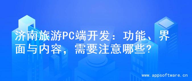济南旅游PC端开发：功能、界面与内容，需要注意哪些?