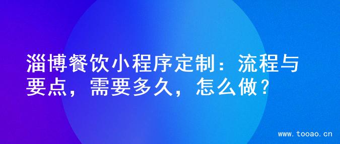 淄博餐饮小程序定制：流程与要点，需要多久，怎么做？