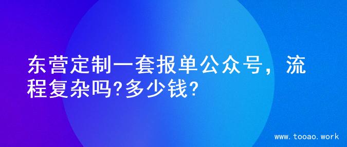 东营定制一套报单公众号，流程复杂吗?多少钱?