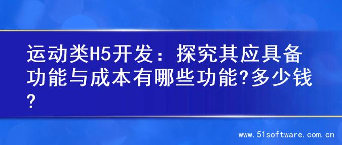 运动类H5开发：探究其应具备功能与成本有哪些功能?多少钱?