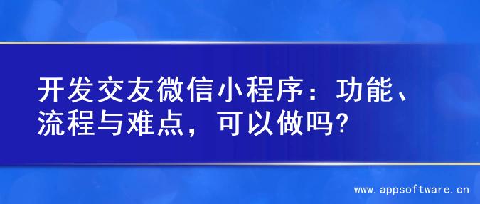 开发交友微信小程序：功能、流程与难点，可以做吗?