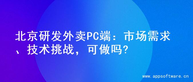 北京研发外卖PC端：市场需求、技术挑战，可做吗?