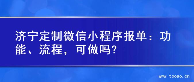 济宁定制微信小程序报单：功能、流程，可做吗?