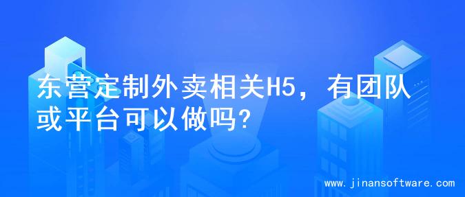 东营定制外卖相关H5，有团队或平台可以做吗?