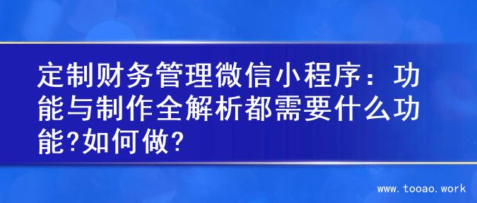 定制财务管理微信小程序：功能与制作全解析都需要什么功能?如何做?