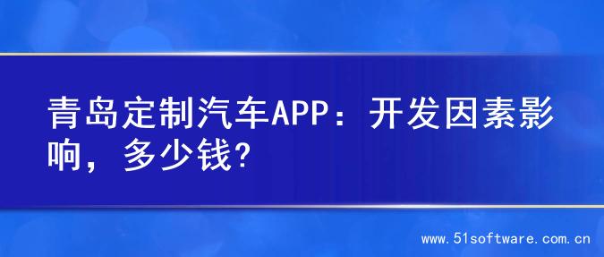 青岛定制汽车APP：开发因素影响，多少钱?