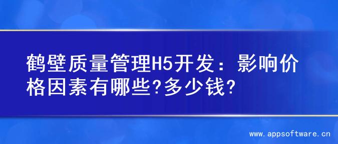 鹤壁质量管理H5开发：影响价格因素有哪些?多少钱?