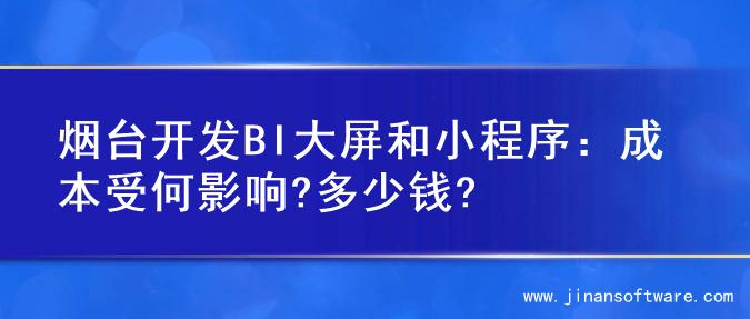 烟台开发BI大屏和小程序：成本受何影响?多少钱?