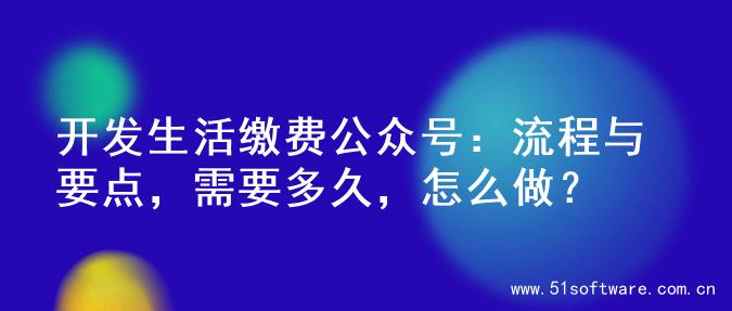 开发生活缴费公众号：流程与要点，需要多久，怎么做？