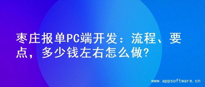 枣庄报单PC端开发：流程、要点，多少钱左右怎么做?