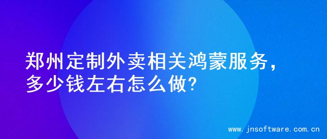 郑州定制外卖相关鸿蒙服务，多少钱左右怎么做?