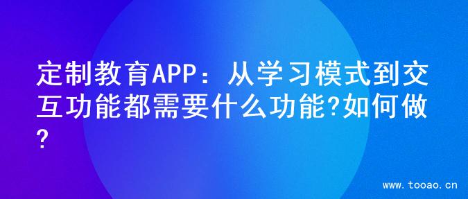 定制教育APP：从学习模式到交互功能都需要什么功能?如何做?
