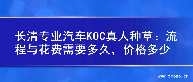 长清专业汽车KOC真人种草：流程与花费需要多久，价格多少
