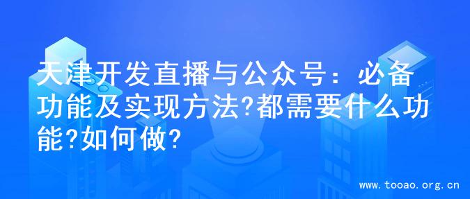 天津开发直播与公众号：必备功能及实现方法?都需要什么功能?如何做?