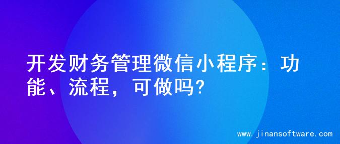 开发财务管理微信小程序：功能、流程，可做吗?