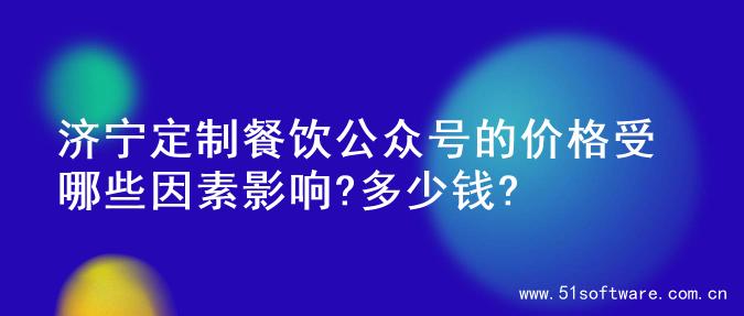 济宁定制餐饮公众号的价格受哪些因素影响?多少钱?