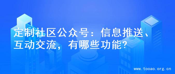 定制社区公众号：信息推送、互动交流，有哪些功能?