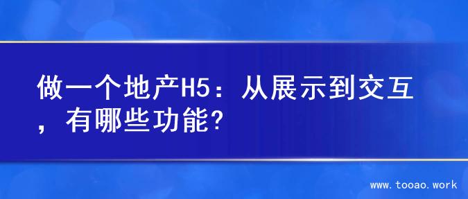 做一个地产H5：从展示到交互，有哪些功能?