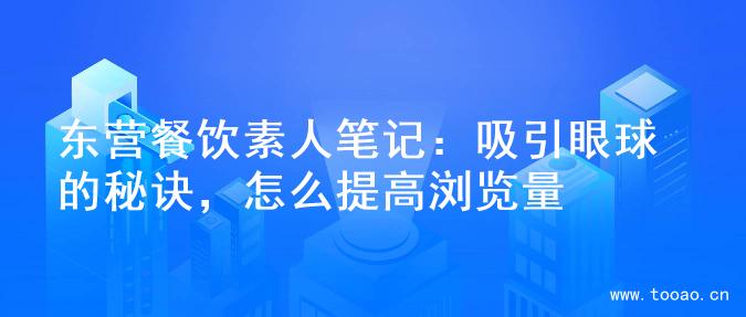 东营餐饮素人笔记：吸引眼球的秘诀，怎么提高浏览量