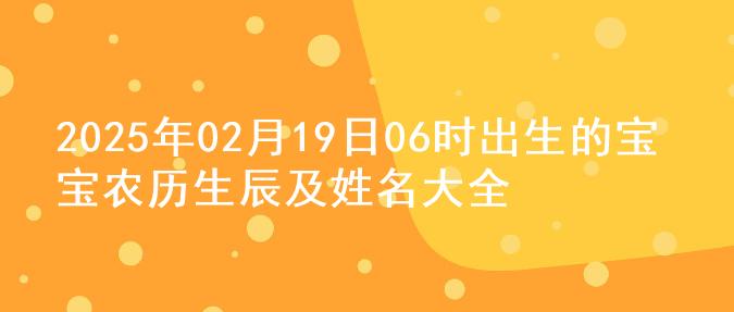 2025年02月19日06时出生的宝宝农历生辰及姓名大全