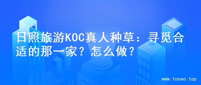 日照旅游KOC真人种草：寻觅合适的那一家？怎么做？
