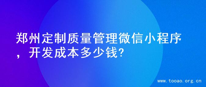 郑州定制质量管理微信小程序，开发成本多少钱?