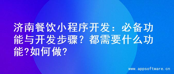 济南餐饮小程序开发：必备功能与开发步骤？都需要什么功能?如何做?