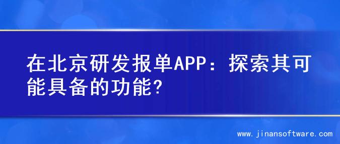 在北京研发报单APP：探索其可能具备的功能?