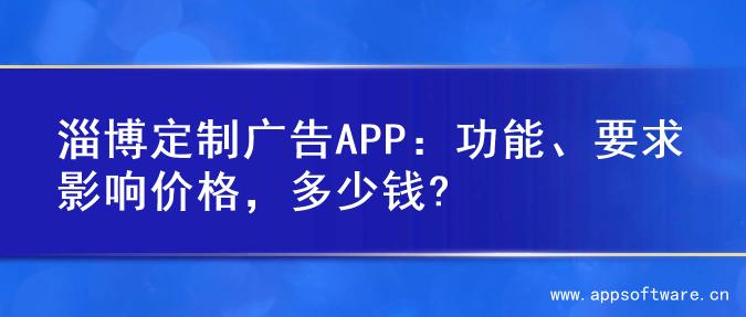 淄博定制广告APP：功能、要求影响价格，多少钱?