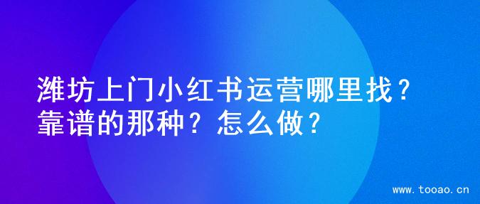 潍坊上门小红书运营哪里找？靠谱的那种？怎么做？